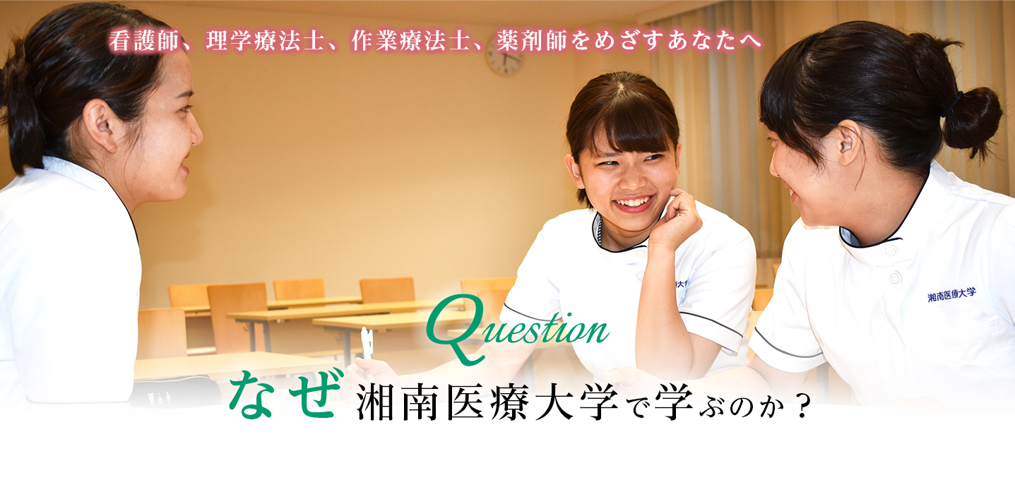 看護師、理学療法士、作業療法士をめざすあなたへ Question なぜ湘南医療大学で学ぶのか？