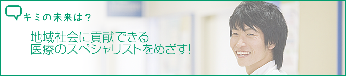地域社会に貢献できる医療のスペシャリストをめざす!