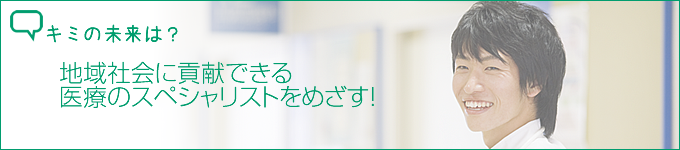 地域社会に貢献できる医療のスペシャリストをめざす！