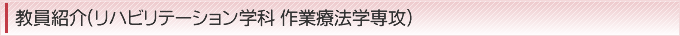 教員紹介(リハビリテーション学科 作業療法学専攻)